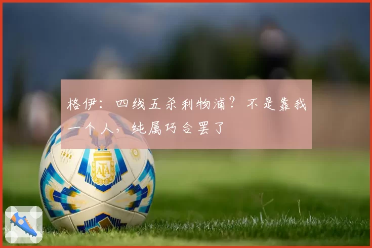 格伊：四线五杀利物浦？不是靠我一个人，纯属巧合罢了