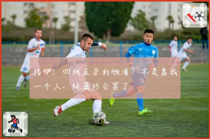 格伊：四线五杀利物浦？不是靠我一个人，纯属巧合罢了