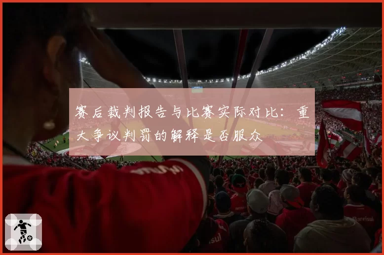赛后裁判报告与比赛实际对比：重大争议判罚的解释是否服众