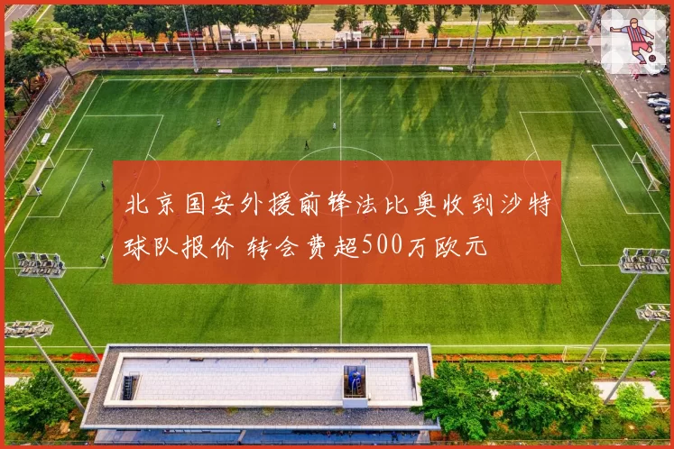 北京国安外援前锋法比奥收到沙特球队报价 转会费超500万欧元