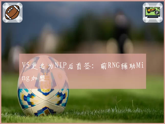 V5更名为NIP后首签：前RNG辅助Ming加盟