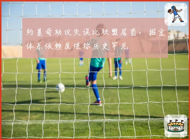 约基奇助攻失误比联盟居首,掘金体系依赖度堪称历史罕见