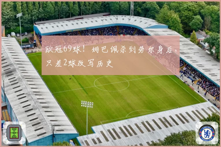 欧冠69球！姆巴佩杀到劳尔身后，只差2球改写历史