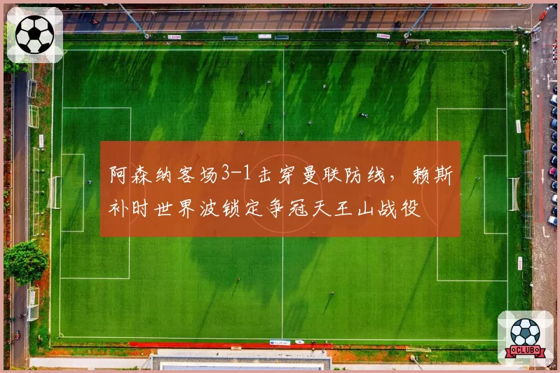 阿森纳客场3-1击穿曼联防线,赖斯补时世界波锁定争冠天王山战役