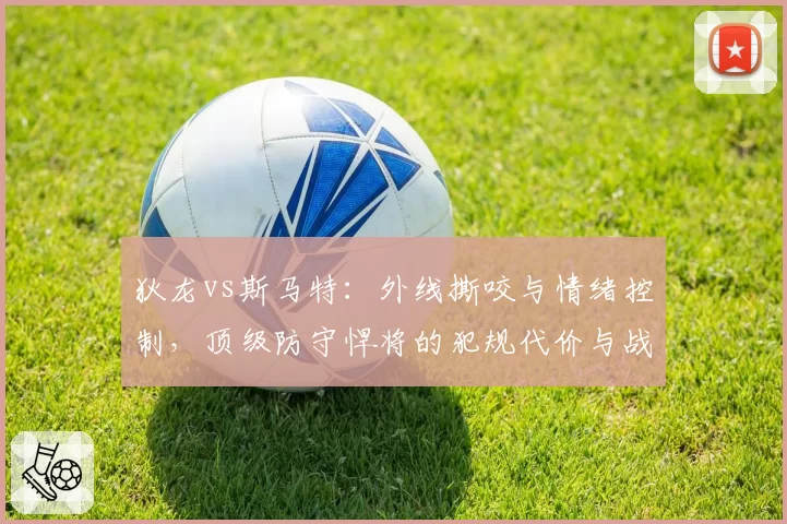狄龙vs斯马特：外线撕咬与情绪控制，顶级防守悍将的犯规代价与战术收益评估