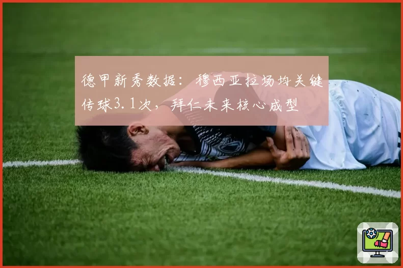德甲新秀数据：穆西亚拉场均关键传球3.1次，拜仁未来核心成型