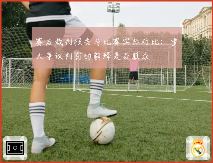 赛后裁判报告与比赛实际对比：重大争议判罚的解释是否服众