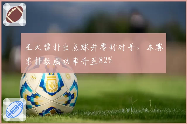 王大雷扑出点球并零封对手,本赛季扑救成功率升至82%