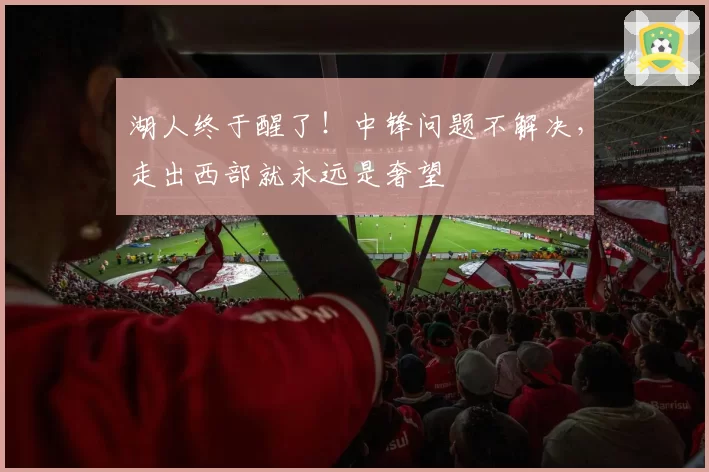 湖人终于醒了!中锋问题不解决,走出西部就永远是奢望