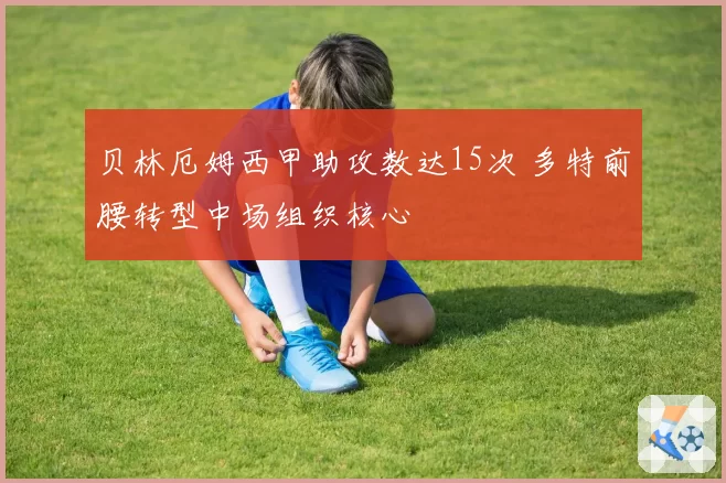 贝林厄姆西甲助攻数达15次 多特前腰转型中场组织核心