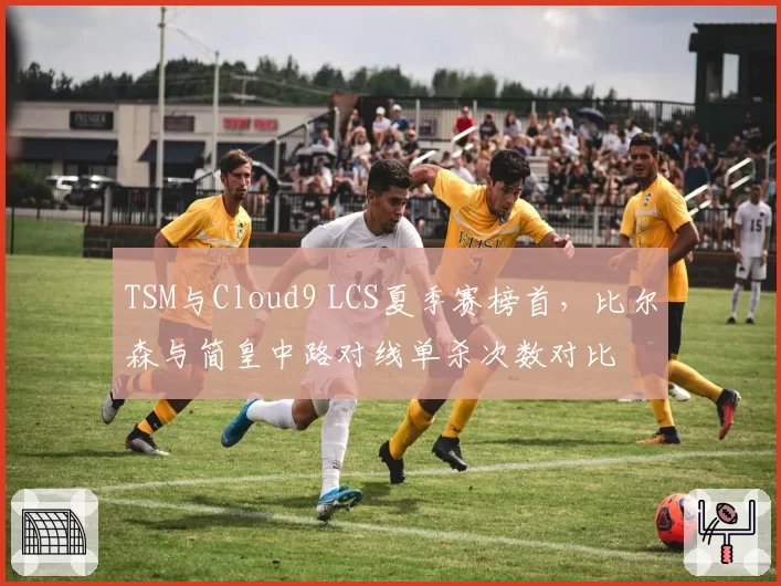 TSM与Cloud9 LCS夏季赛榜首,比尔森与简皇中路对线单杀次数对比