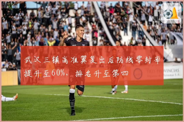 武汉三镇高准翼复出后防线零封率提升至60%，排名升至第四