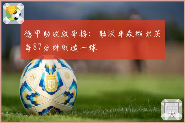 德甲助攻效率榜：勒沃库森维尔茨每87分钟制造一球