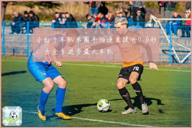 小红牛车队单圈平均速度提升0.6秒,为全季进步最大车队
