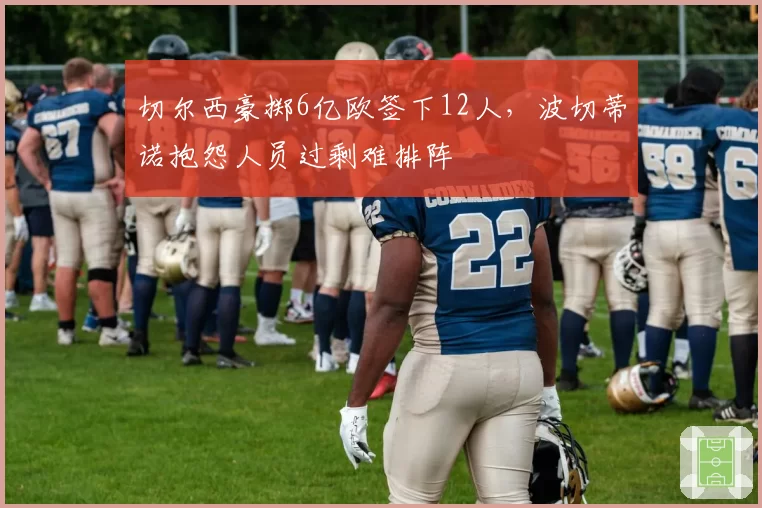 切尔西豪掷6亿欧签下12人，波切蒂诺抱怨人员过剩难排阵